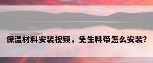 保温材料安装视频，免生料带怎么安装？