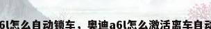 奥迪a6l怎么自动锁车，奥迪a6l怎么激活离车自动落锁？