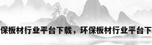 环保板材行业平台下载，环保板材行业平台下载