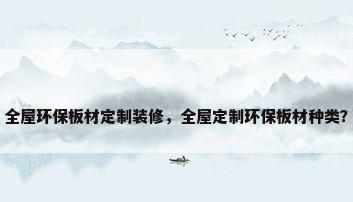 全屋环保板材定制装修，全屋定制环保板材种类？