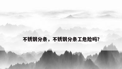不锈钢分条，不锈钢分条工危险吗？