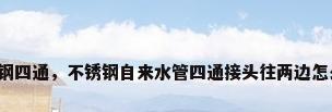不锈钢四通，不锈钢自来水管四通接头往两边怎么接？