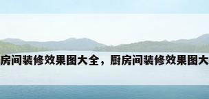 厨房间装修效果图大全，厨房间装修效果图大全