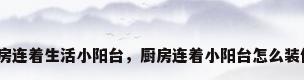 厨房连着生活小阳台，厨房连着小阳台怎么装修？