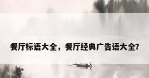餐厅标语大全，餐厅经典广告语大全？