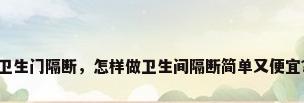 卫生门隔断，怎样做卫生间隔断简单又便宜？