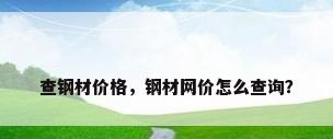 查钢材价格，钢材网价怎么查询？