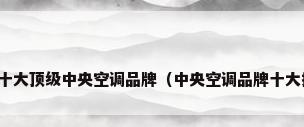 世界十大顶级中央空调品牌（中央空调品牌十大排名）