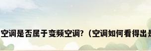 如何从型号上看空调是否属于变频空调?（空调如何看得出是定频还是变频）