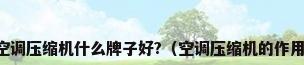 空调压缩机什么牌子好?（空调压缩机的作用）