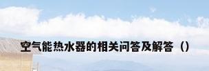 空气能热水器的相关问答及解答（）