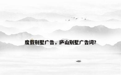 度假别墅广告，庐山别墅广告词？
