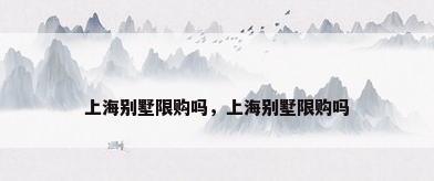 上海别墅限购吗，上海别墅限购吗