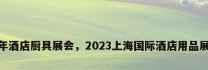 2017年酒店厨具展会，2023上海国际酒店用品展时间？