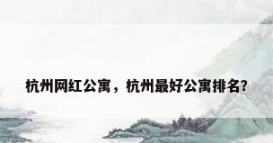 杭州网红公寓，杭州最好公寓排名？
