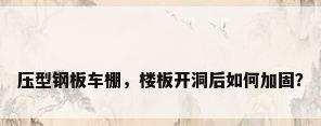压型钢板车棚，楼板开洞后如何加固？