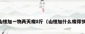 山楂加一物两天瘦8斤（山楂加什么瘦得快）