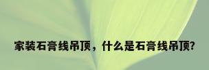 家装石膏线吊顶，什么是石膏线吊顶？