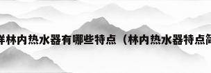 林内热水器质量怎么样林内热水器有哪些特点（林内热水器特点简析林内让生活更美好）