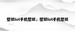 壁纸lol手机壁纸，壁纸lol手机壁纸
