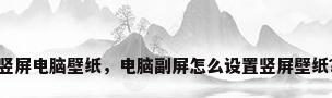 竖屏电脑壁纸，电脑副屏怎么设置竖屏壁纸？