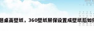 360主题桌面壁纸，360壁纸屏保设置成壁纸后如何保存？