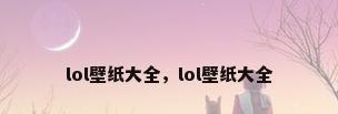 lol壁纸大全，lol壁纸大全