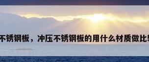 模具不锈钢板，冲压不锈钢板的用什么材质做比较好？