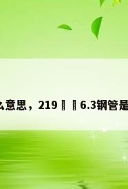 钢管是什么意思，219✖️6.3钢管是什么意思？