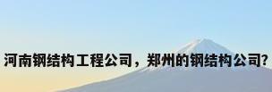 河南钢结构工程公司，郑州的钢结构公司？