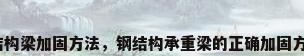 钢结构梁加固方法，钢结构承重梁的正确加固方法？