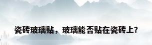 瓷砖玻璃贴，玻璃能否贴在瓷砖上？