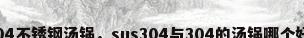 304不锈钢汤锅，sus304与304的汤锅哪个好？