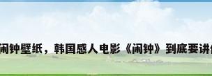 韩国闹钟壁纸，韩国感人电影《闹钟》到底要讲什么？
