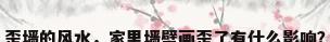 歪墙的风水，家里墙壁画歪了有什么影响？