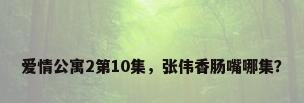 爱情公寓2第10集，张伟香肠嘴哪集？
