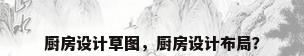 厨房设计草图，厨房设计布局？