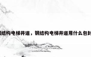 钢结构电梯井道，钢结构电梯井道用什么包封？