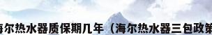 海尔热水器质保期几年（海尔热水器三包政策）