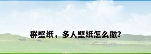 群壁纸，多人壁纸怎么做？