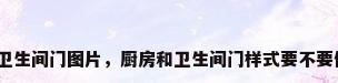 厨房和卫生间门图片，厨房和卫生间门样式要不要做一样？