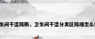 卫生间干湿隔断，卫生间干湿分离区隔墙怎么做？