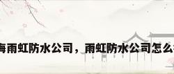 上海雨虹防水公司，雨虹防水公司怎么样？