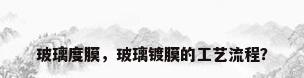 玻璃度膜，玻璃镀膜的工艺流程？