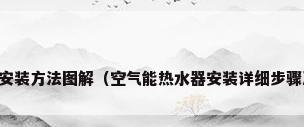 空气能安装方法图解（空气能热水器安装详细步骤及图解）