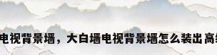 高档电视背景墙，大白墙电视背景墙怎么装出高级感？