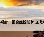 玻璃视窗，视窗触控防护玻璃介绍？