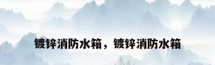 镀锌消防水箱，镀锌消防水箱