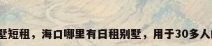 海南别墅短租，海口哪里有日租别墅，用于30多人的聚会？