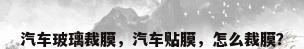 汽车玻璃裁膜，汽车贴膜，怎么裁膜？